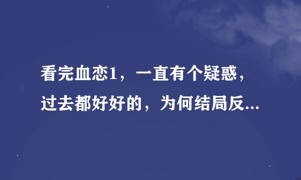 看完血恋1，一直有个疑惑，过去都好好的，为何结局反而男主无法满足对方了呢？平时没问题啊？
