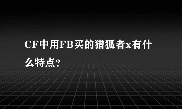 CF中用FB买的猎狐者x有什么特点？