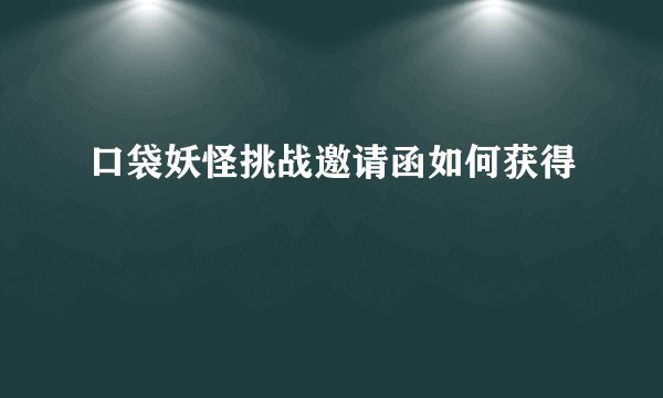 口袋妖怪挑战邀请函如何获得