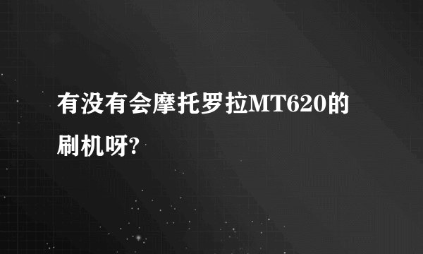 有没有会摩托罗拉MT620的刷机呀?