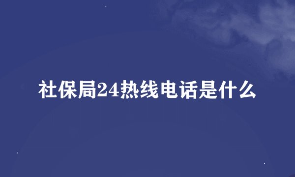 社保局24热线电话是什么