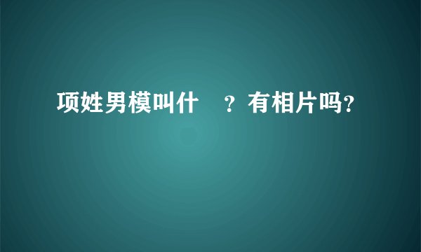项姓男模叫什麼？有相片吗？