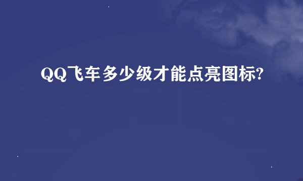 QQ飞车多少级才能点亮图标?
