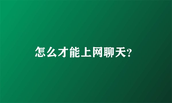 怎么才能上网聊天？
