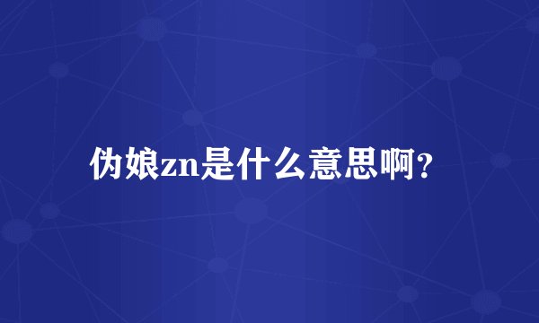 伪娘zn是什么意思啊？
