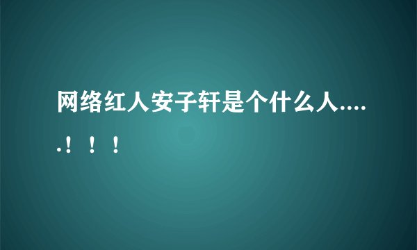 网络红人安子轩是个什么人.....！！！