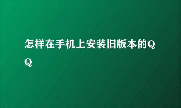 怎样在手机上安装旧版本的QQ