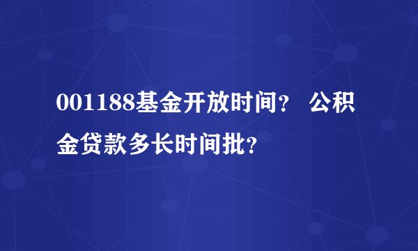 001188基金开放时间？ 公积金贷款多长时间批？