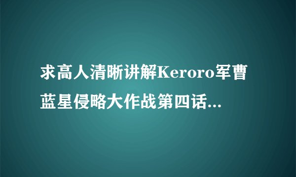 求高人清晰讲解Keroro军曹蓝星侵略大作战第四话NYURORO和侵略模式西泽桃华