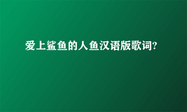 爱上鲨鱼的人鱼汉语版歌词?