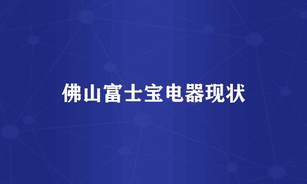 佛山富士宝电器现状