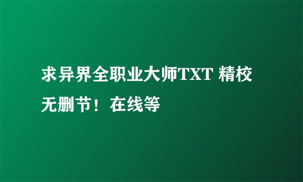求异界全职业大师TXT 精校 无删节！在线等