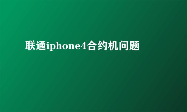 联通iphone4合约机问题