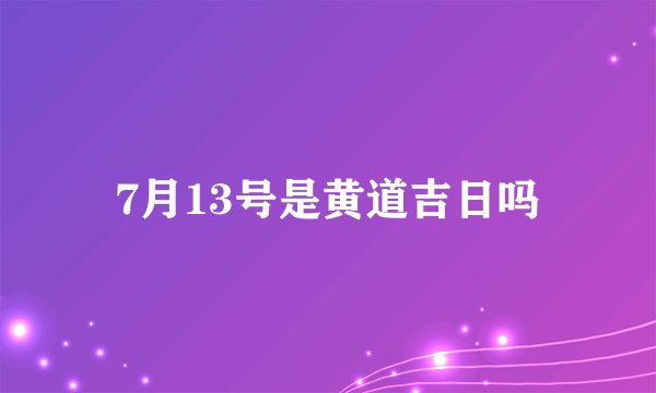 7月13号是黄道吉日吗