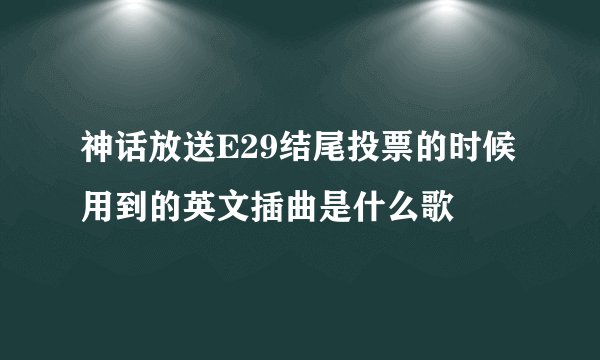 神话放送E29结尾投票的时候用到的英文插曲是什么歌