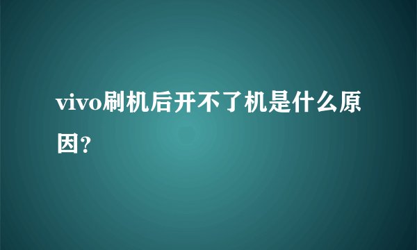 vivo刷机后开不了机是什么原因？