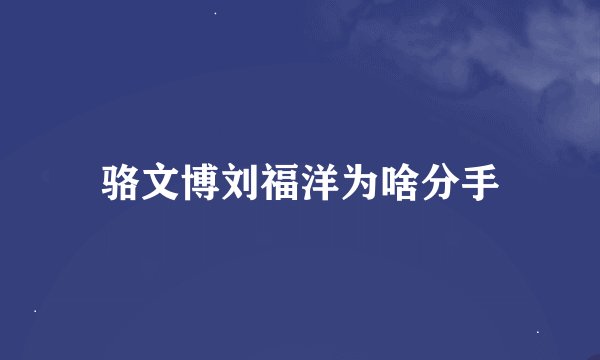 骆文博刘福洋为啥分手