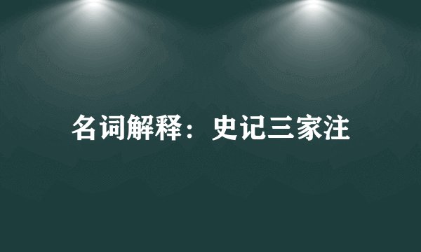 名词解释：史记三家注