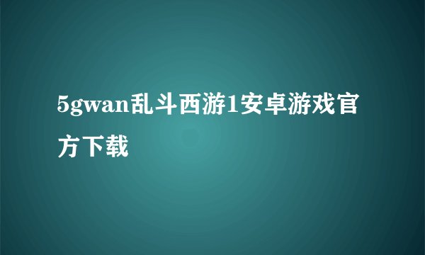 5gwan乱斗西游1安卓游戏官方下载