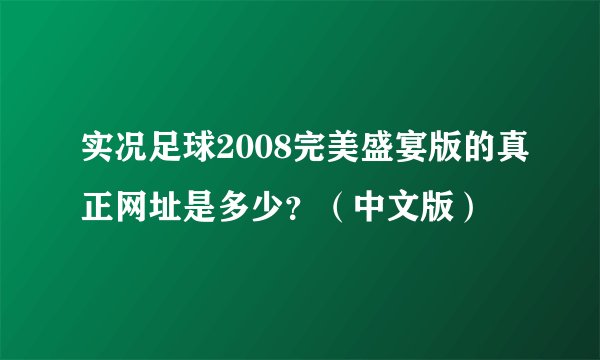 实况足球2008完美盛宴版的真正网址是多少？（中文版）