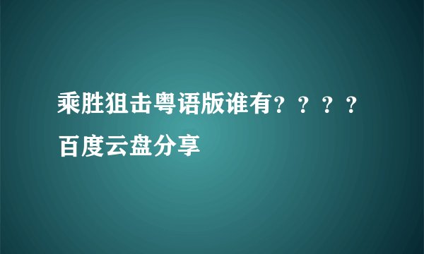 乘胜狙击粤语版谁有？？？？百度云盘分享
