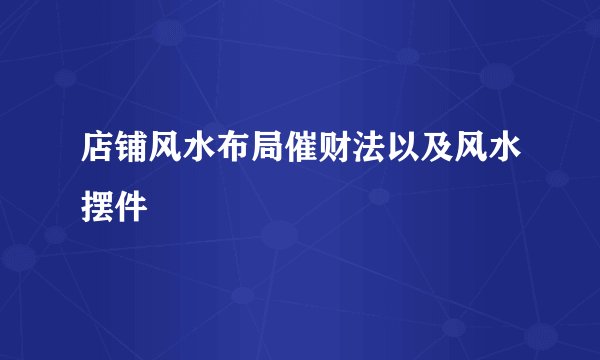 店铺风水布局催财法以及风水摆件