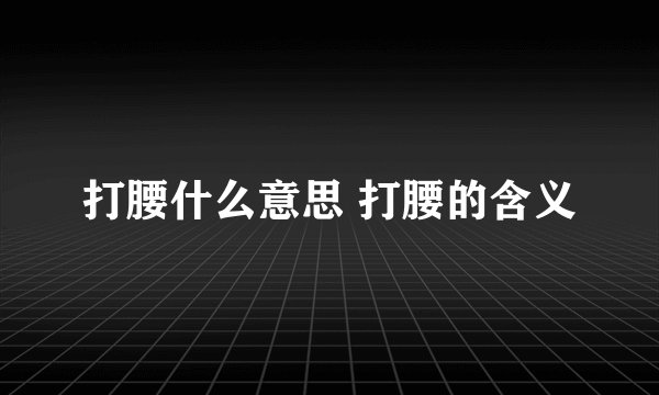 打腰什么意思 打腰的含义