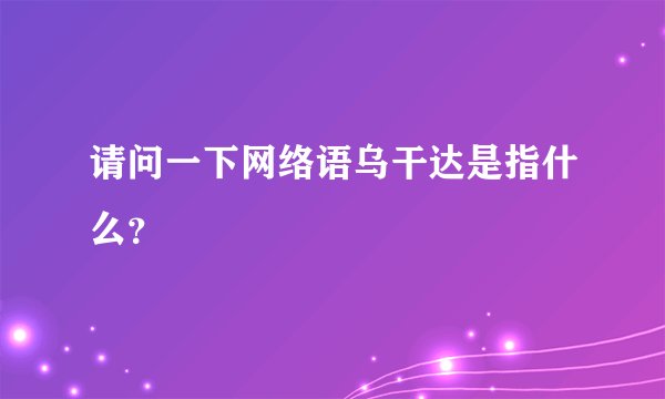 请问一下网络语乌干达是指什么？