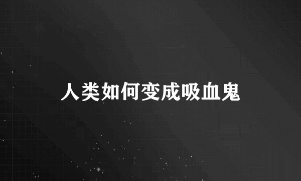 人类如何变成吸血鬼