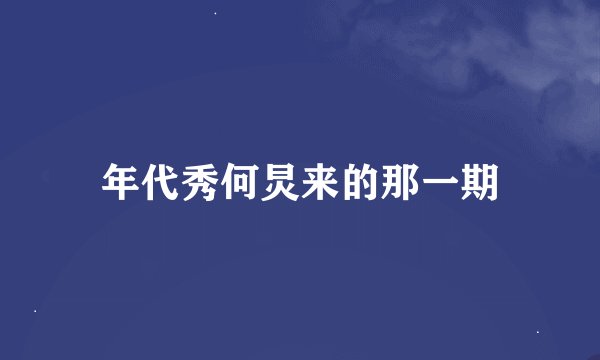 年代秀何炅来的那一期