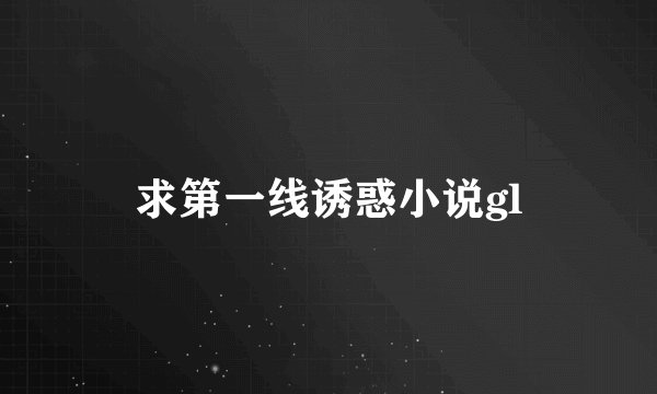 求第一线诱惑小说gl