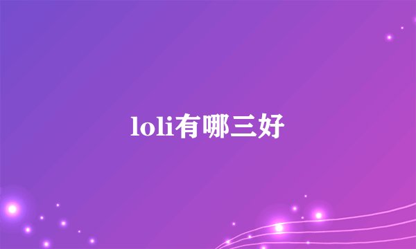 loli有哪三好