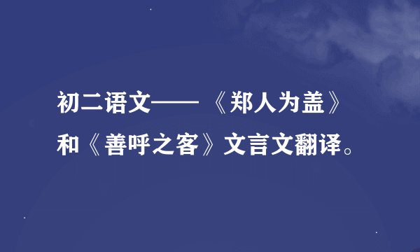 初二语文—— 《郑人为盖》和《善呼之客》文言文翻译。