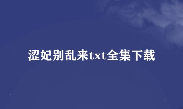 涩妃别乱来txt全集下载