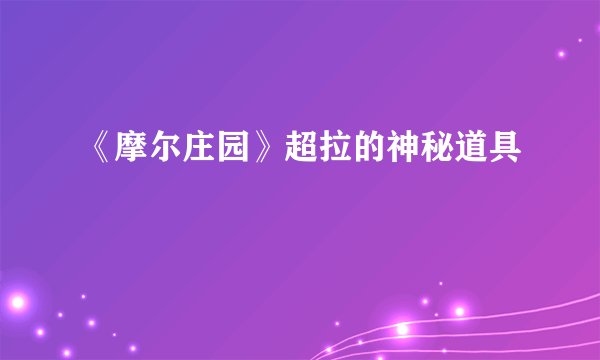 《摩尔庄园》超拉的神秘道具