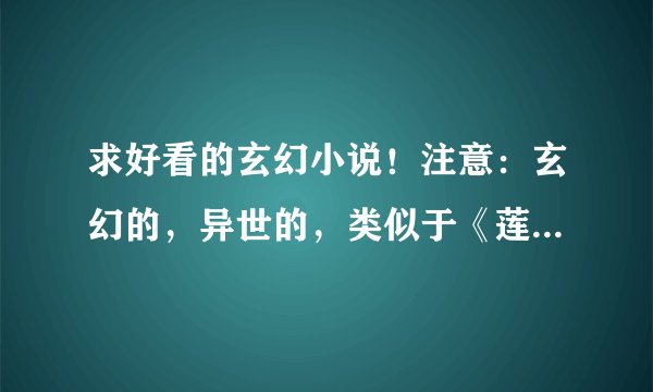 求好看的玄幻小说！注意：玄幻的，异世的，类似于《莲花宝鉴》《貌似高手在异界》玄幻文