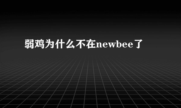 弱鸡为什么不在newbee了