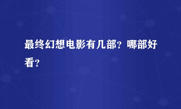 最终幻想电影有几部？哪部好看？