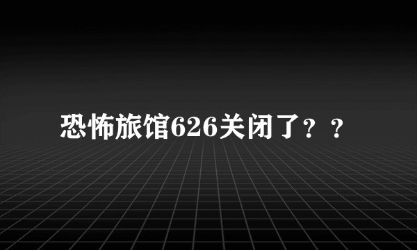 恐怖旅馆626关闭了？？