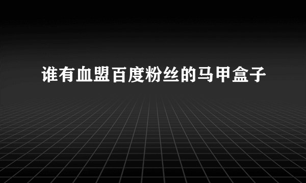 谁有血盟百度粉丝的马甲盒子