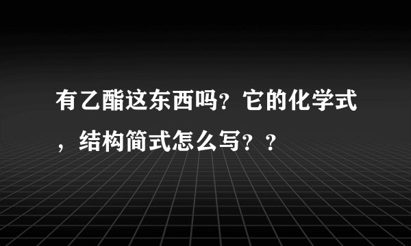 有乙酯这东西吗？它的化学式，结构简式怎么写？？