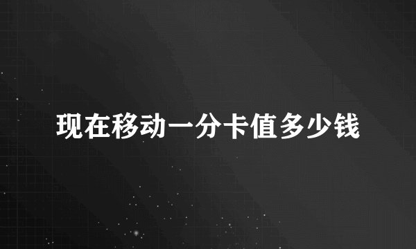 现在移动一分卡值多少钱