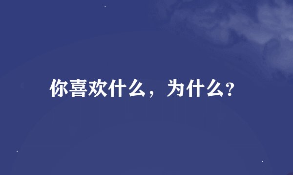 你喜欢什么，为什么？