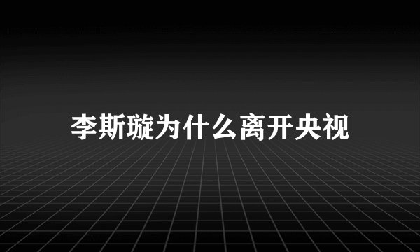 李斯璇为什么离开央视
