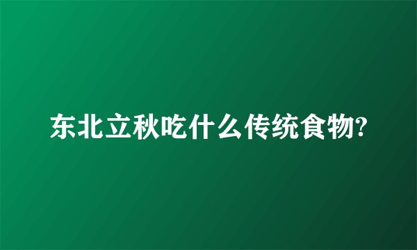 东北立秋吃什么传统食物?