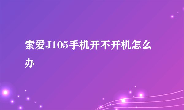 索爱J105手机开不开机怎么办