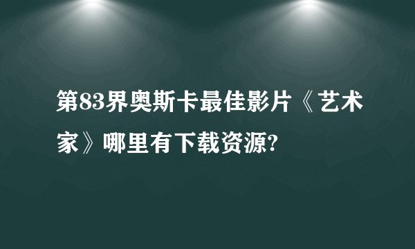 第83界奥斯卡最佳影片《艺术家》哪里有下载资源?