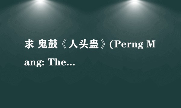 求 鬼鼓《人头蛊》(Perng Mang: The Haunted Drum)[DVDRip]电影原声带下载