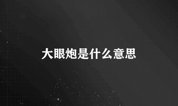 大眼炮是什么意思