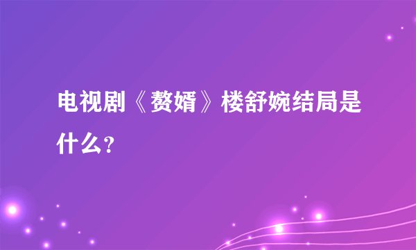 电视剧《赘婿》楼舒婉结局是什么？